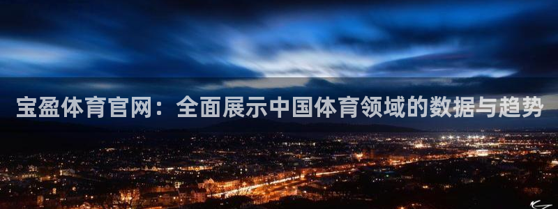 宝盈体育官网：全面展示中国体育领域的数据与趋势