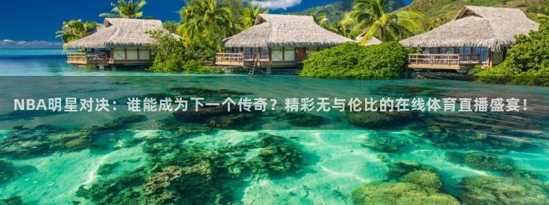意昂5Kgame3代理：NBA明星对决：谁能成为下一个传奇？精彩无与伦比的在线体育直播盛宴！