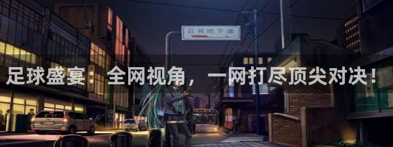 意昂5Kgame体育热门赛事有哪些：足球盛宴：全网视角，一网打尽顶尖对决！